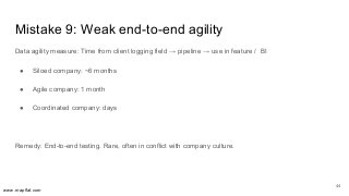 www.mapflat.com
Mistake 9: Weak end-to-end agility
Data agility measure: Time from client logging field → pipeline → use i...