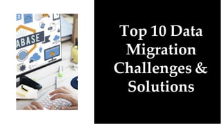Top 10 Data
Migration
Challenges &
Solutions
 