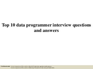 Top 10 data programmer interview questions
and answers
Useful materials: • interviewquestions360.com/free-ebook-145-interview-questions-and-answers
• interviewquestions360.com/free-ebook-top-18-secrets-to-win-every-job-interviews
 