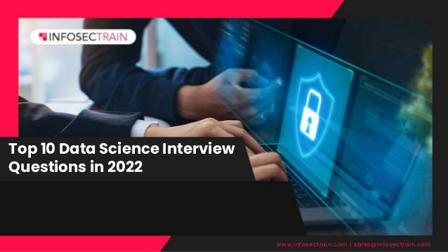 Top 10 Data Science Interview
Questions in 2022
www.infosectrain.com | sales@infosectrain.com
 