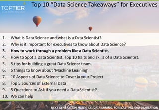 NEXT GENERATION ANALYTICS, DATA MINING, FORECASTING AND SIMULATION
Top 10 “Data Science Takeaways” for Executives
1. What ...