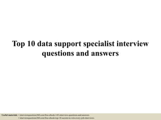 Top 10 data support specialist interview
questions and answers
Useful materials: • interviewquestions360.com/free-ebook-145-interview-questions-and-answers
• interviewquestions360.com/free-ebook-top-18-secrets-to-win-every-job-interviews
 