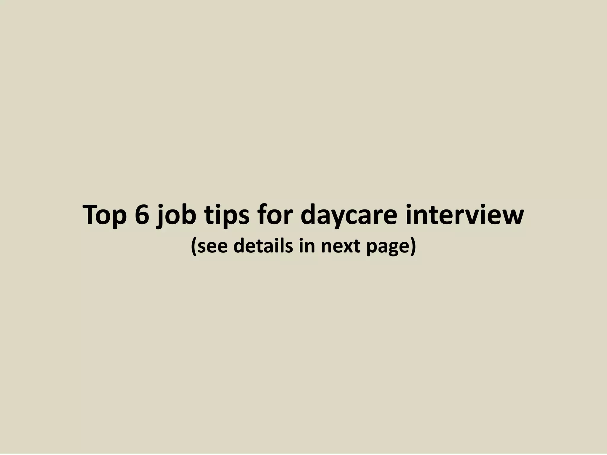 Top 6 job tips for daycare interview 
(see details in next page) 
 