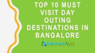 TOP 10 MUST
VISIT DAY
OUTING
DESTINATIONS IN
BANGALORE
 