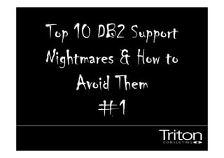 Top 10 DB2 SupportTop 10 DB2 SupportTop 10 DB2 SupportTop 10 DB2 Support
Nightmares & How toNightmares & How toNightmares & How toNightmares & How to
Avoid ThemAvoid ThemAvoid ThemAvoid Them
#1#1#1#1
 