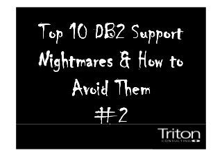 Top 10 DB2 SupportTop 10 DB2 SupportTop 10 DB2 SupportTop 10 DB2 Support
Nightmares & How toNightmares & How toNightmares & How toNightmares & How to
Avoid ThemAvoid ThemAvoid ThemAvoid Them
#2#2#2#2
 