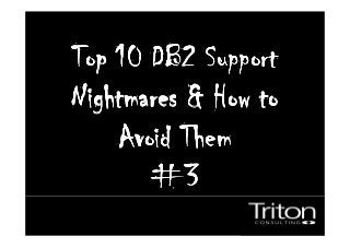 Top 10 DB2 SupportTop 10 DB2 SupportTop 10 DB2 SupportTop 10 DB2 Support
Nightmares & How toNightmares & How toNightmares & How toNightmares & How to
Avoid ThemAvoid ThemAvoid ThemAvoid Them
#3#3#3#3
 