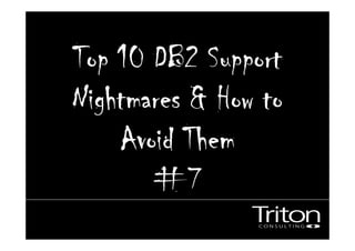 Top 10 DB2 SupportTop 10 DB2 SupportTop 10 DB2 SupportTop 10 DB2 Support
Nightmares & How toNightmares & How toNightmares & How toNightmares & How to
Avoid ThemAvoid ThemAvoid ThemAvoid Them
#7#7#7#7
 