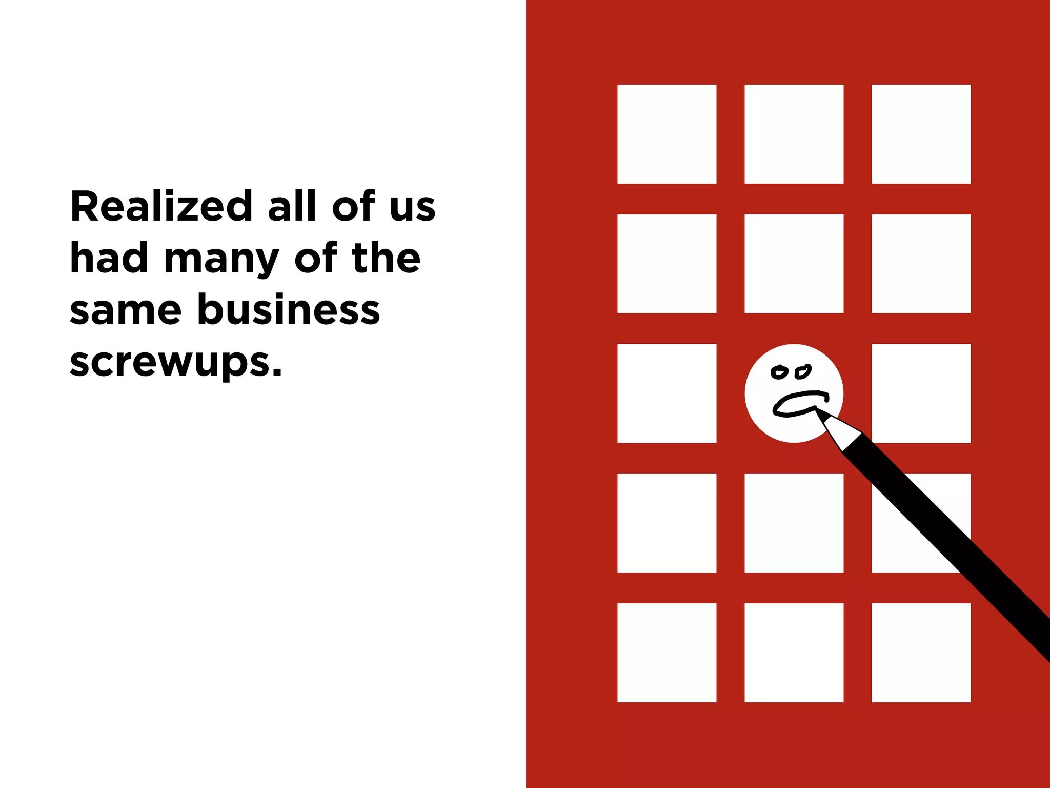 6
Realized
all of us had
the same
business
failures.
 