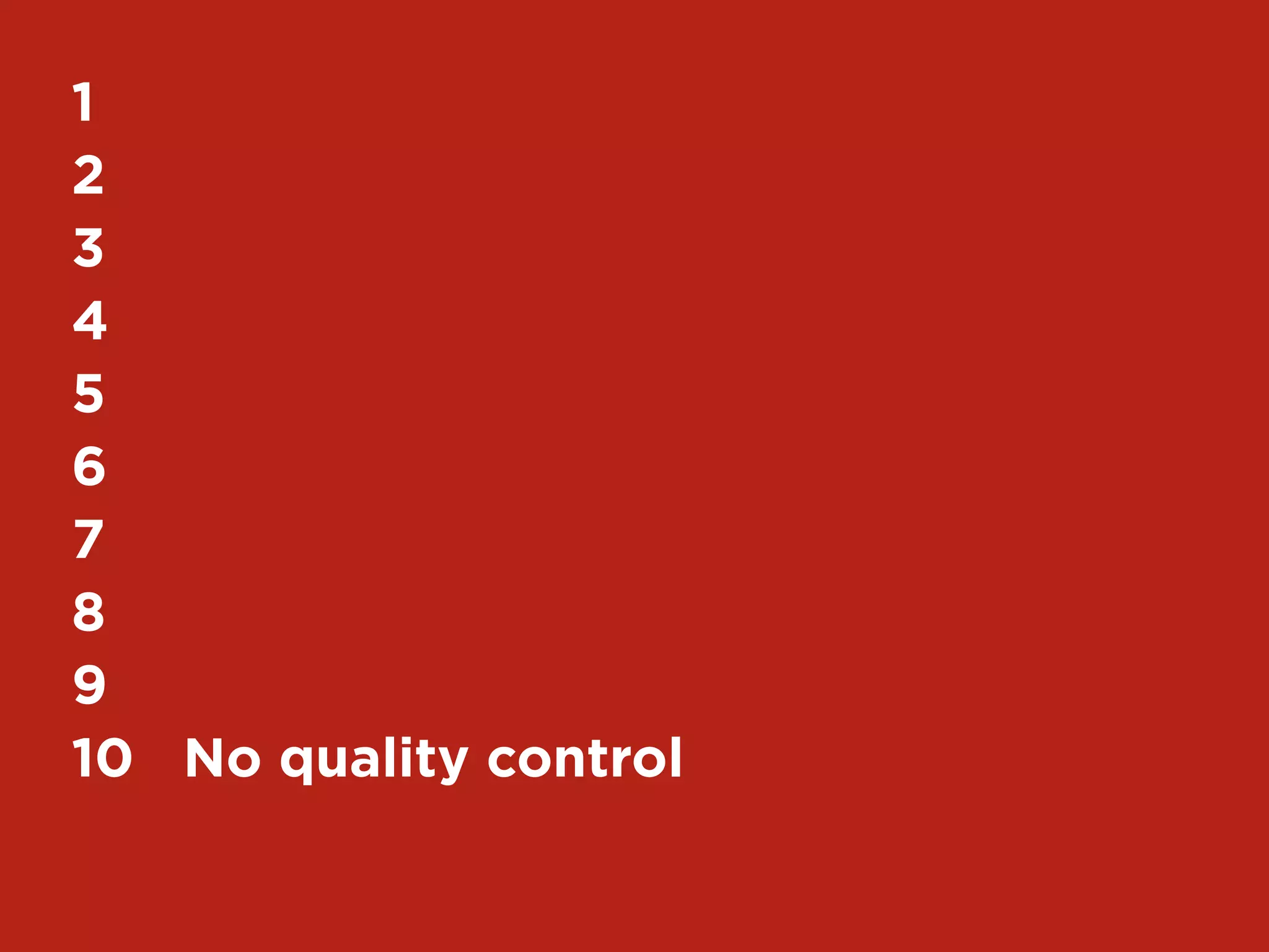 7My Top 10 Design Business Failures / David Sherwin
1	
2	
3	
4	
5	
6	
7	
8	
9	
10	 No quality control
 