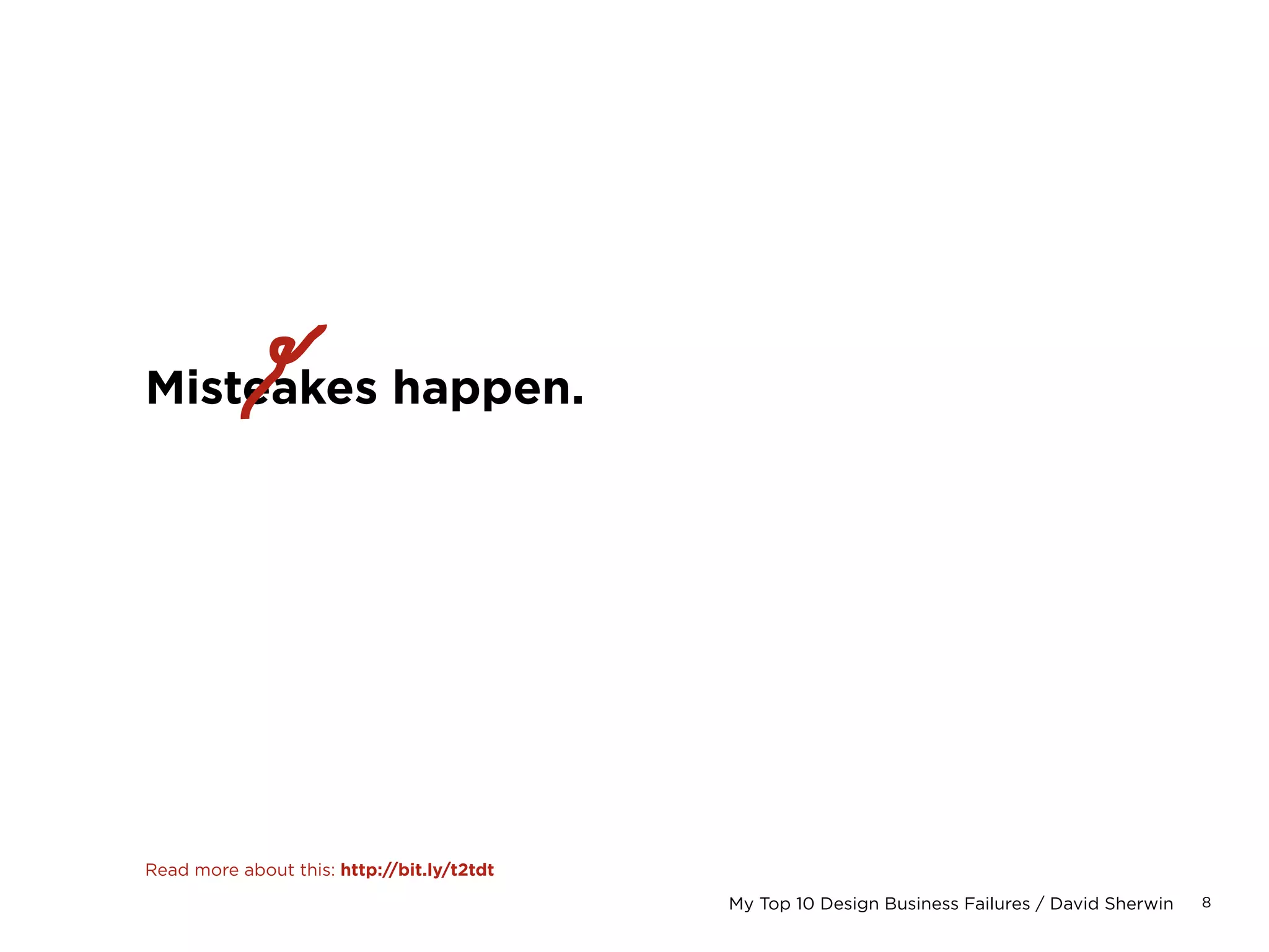8My Top 10 Design Business Failures / David Sherwin
Misteakes happen.
 