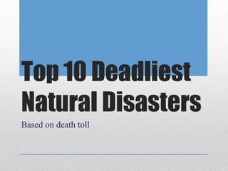 Top 10 Deadliest
Natural Disasters
Based on death toll
 