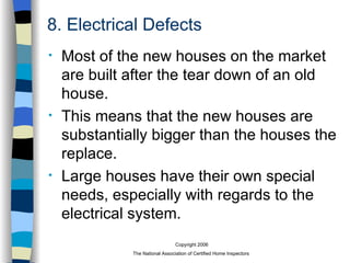 8. Electrical Defects Most of the new houses on the market are built after the tear down of an old house. This means that the new houses are substantially bigger than the houses the replace. Large houses have their own special needs, especially with regards to the electrical system. 