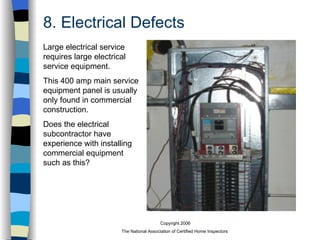 8. Electrical Defects Large electrical service requires large electrical service equipment. This 400 amp main service equipment panel is usually only found in commercial construction. Does the electrical subcontractor have experience with installing commercial equipment such as this? 