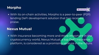 With its on-chain activities, Morpho is a peer-to-peer (P2P)
lending DeFi development solution that has received
praise.
Morpho
Nexus Mutual
With insurance becoming more and more important in the
cryptocurrency world, Nexus Mutual, a top DeFi insurance
platform, is considered as a promising venture in the future.
 