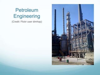 Petroleum
Engineering
(Credit: Flickr user dimhap)