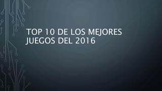 TOP 10 DE LOS MEJORES
JUEGOS DEL 2016
 