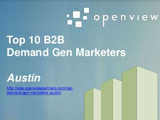 Top 10 B2B
Demand Gen Marketers
Austin
http://labs.openviewpartners.com/top-
demand-gen-marketers-austin/
 