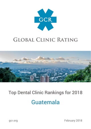 Top Dental Clinic Rankings for 2018
Guatemala
gcr.org February 2018
 