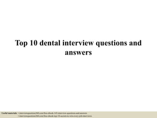 Top 10 dental interview questions and
answers
Useful materials: • interviewquestions360.com/free-ebook-145-interview-questions-and-answers
• interviewquestions360.com/free-ebook-top-18-secrets-to-win-every-job-interviews
 