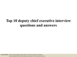 Top 10 deputy chief executive interview
questions and answers
Useful materials: • interviewquestions360.com/free-ebook-145-interview-questions-and-answers
• interviewquestions360.com/free-ebook-top-18-secrets-to-win-every-job-interviews
 