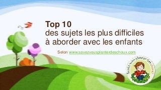 Top 10
des sujets les plus difficiles
à aborder avec les enfants
Selon www.savezvousplanterdeschoux.com
 