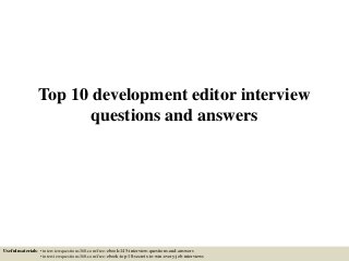 Top 10 development editor interview
questions and answers
Useful materials: • interviewquestions360.com/free-ebook-145-interview-questions-and-answers
• interviewquestions360.com/free-ebook-top-18-secrets-to-win-every-job-interviews
 