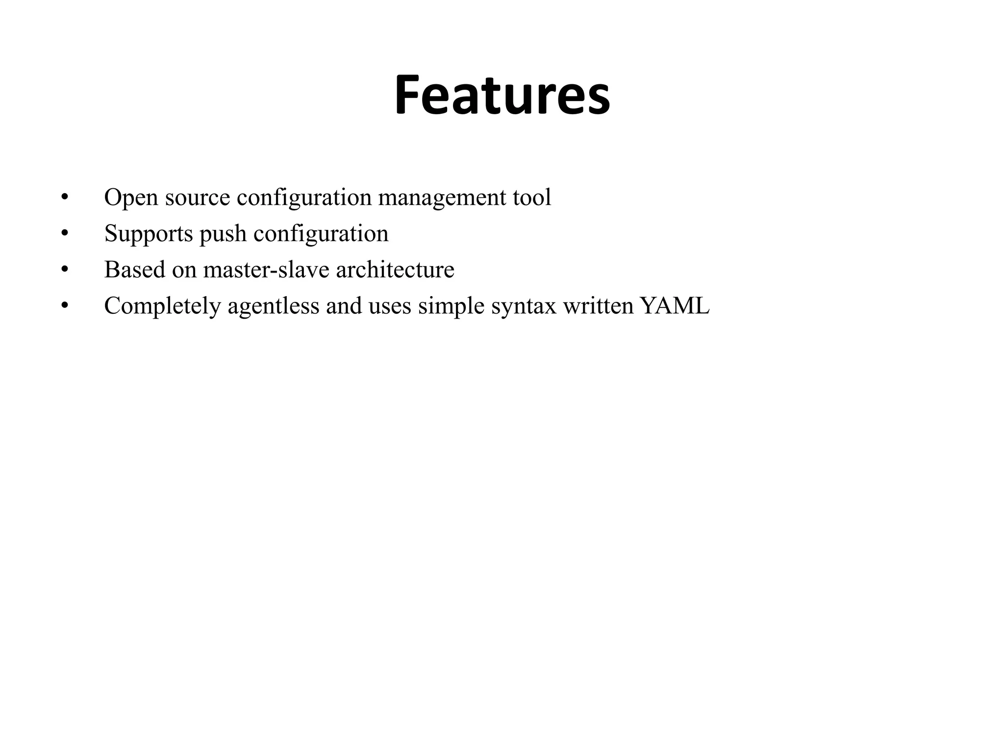 Features
• Open source configuration management tool
• Supports push configuration
• Based on master-slave architecture
• Completely agentless and uses simple syntax written YAML
 