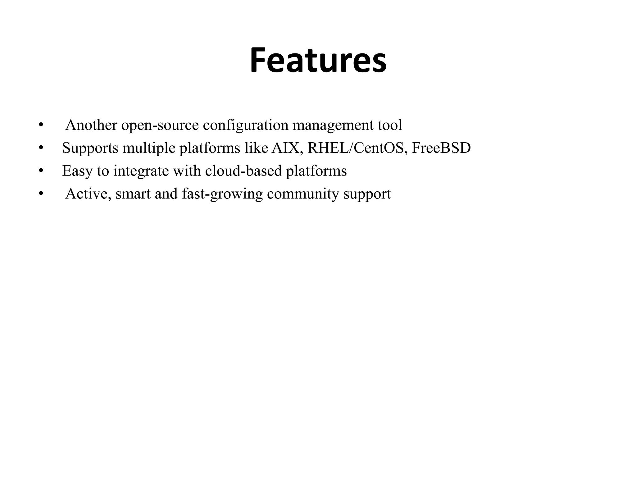 Features
• Another open-source configuration management tool
• Supports multiple platforms like AIX, RHEL/CentOS, FreeBSD
• Easy to integrate with cloud-based platforms
• Active, smart and fast-growing community support
 