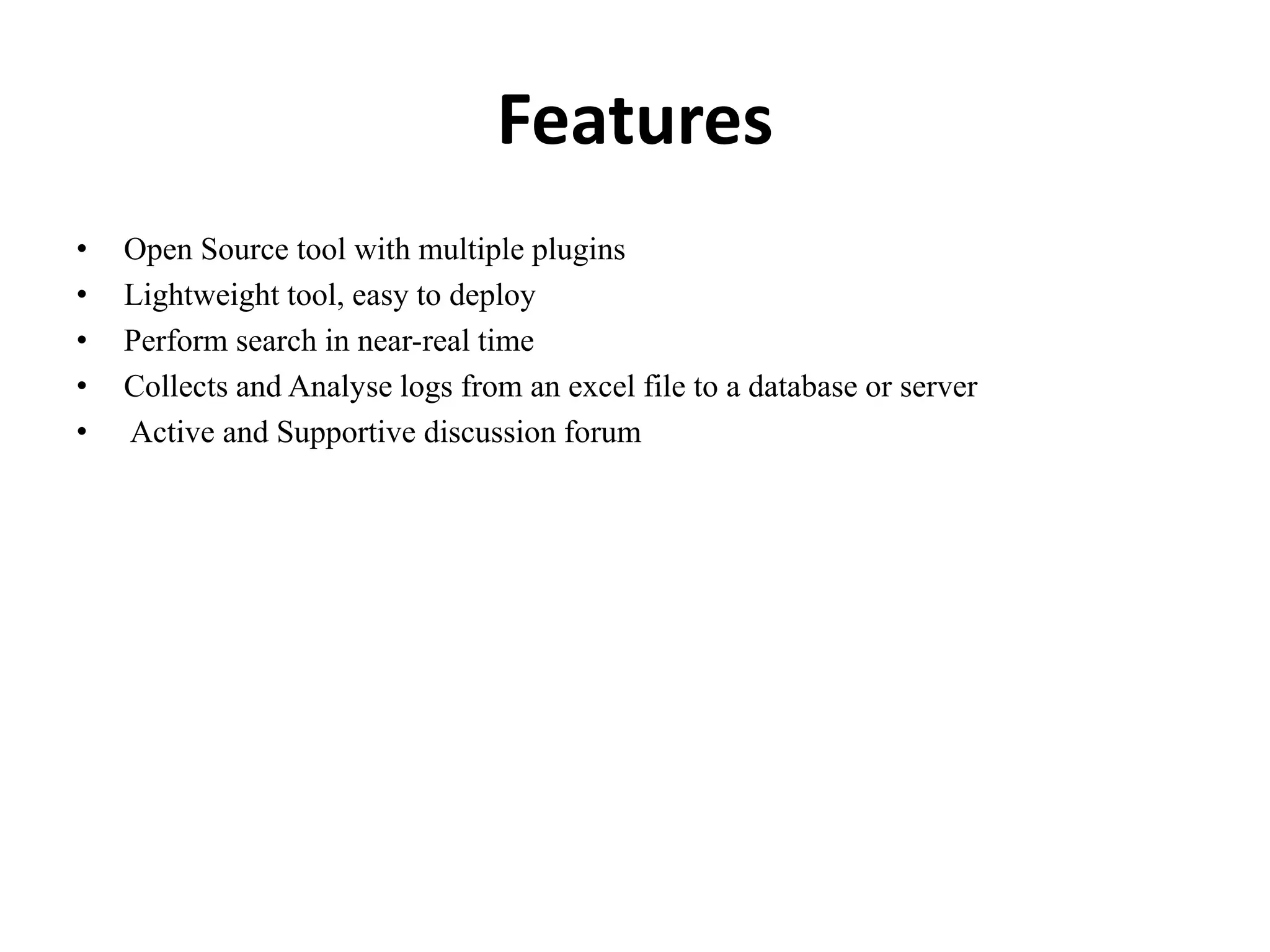 Features
• Open Source tool with multiple plugins
• Lightweight tool, easy to deploy
• Perform search in near-real time
• Collects and Analyse logs from an excel file to a database or server
• Active and Supportive discussion forum
 