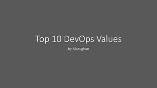 Top 10 DevOps Values
by Murughan
 