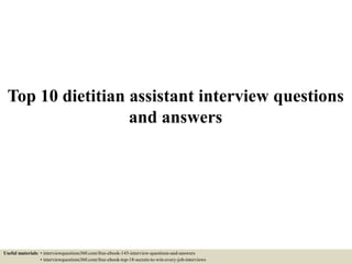 Top 10 dietitian assistant interview questions
and answers
Useful materials: • interviewquestions360.com/free-ebook-145-interview-questions-and-answers
• interviewquestions360.com/free-ebook-top-18-secrets-to-win-every-job-interviews
 
