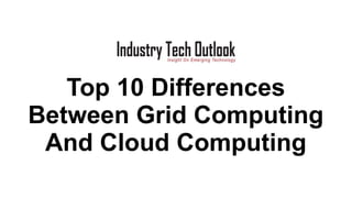 Top 10 Differences Between Grid Computing And Cloud Computing.pptx