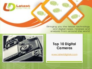 Top 10 Digital
Cameras
www.latestdigitals.com
 