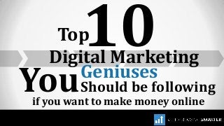 Top
Digital Marketing
10
Geniuses
YouShould be following
if you want to make money online
 