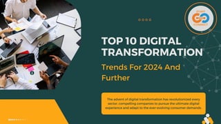 The advent of digital transformation has revolutionized every
sector, compelling companies to pursue the ultimate digital
experience and adapt to the ever-evolving consumer demands.
TOP 10 DIGITAL
TRANSFORMATION
Trends For 2024 And
Further
 