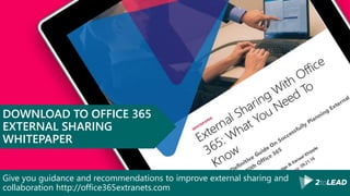 Give you guidance and recommendations to improve external sharing and
collaboration http://office365extranets.com
DOWNLOAD TO OFFICE 365
EXTERNAL SHARING
WHITEPAPER
 
