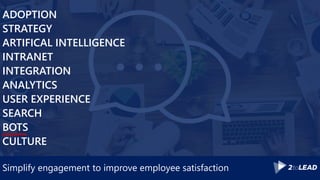 Simplify engagement to improve employee satisfaction
ADOPTION
STRATEGY
ARTIFICAL INTELLIGENCE
INTRANET
INTEGRATION
ANALYTICS
USER EXPERIENCE
SEARCH
BOTS
CULTURE
 