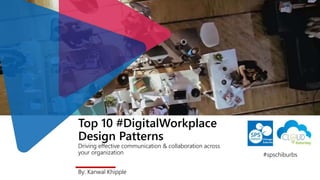 Top 10 #DigitalWorkplace
Design Patterns
Driving effective communication & collaboration across
your organization
By: Kanwal Khipple
#spschiburbs
 