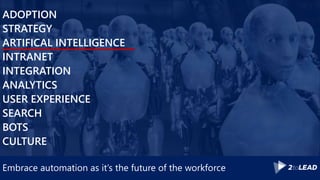 Embrace automation as it’s the future of the workforce
ADOPTION
STRATEGY
ARTIFICAL INTELLIGENCE
INTRANET
INTEGRATION
ANALYTICS
USER EXPERIENCE
SEARCH
BOTS
CULTURE
 