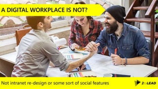 Not intranet re-design or some sort of social features
A DIGITAL WORKPLACE IS NOT?
 