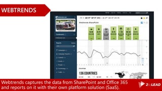 Webtrends captures the data from SharePoint and Office 365
and reports on it with their own platform solution (SaaS).
WEBTRENDS
 