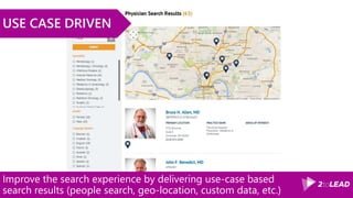 Improve the search experience by delivering use-case based
search results (people search, geo-location, custom data, etc.)
USE CASE DRIVEN
 
