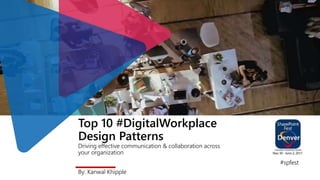 Top 10 #DigitalWorkplace
Design Patterns
Driving effective communication & collaboration across
your organization
By: Kanwal Khipple
#spfest
 