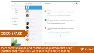 Team communication and collaboration platform that brings
together chat, voice calls, video meetings and file sharing
CISCO SPARK
 