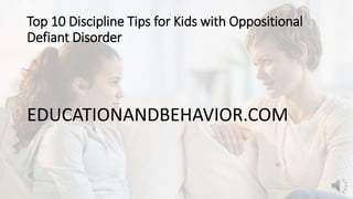 Top 10 Discipline Tips for Kids with Oppositional
Defiant Disorder
EDUCATIONANDBEHAVIOR.COM
 