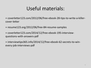Useful materials:
+ coverletter123.com/2012/06/free-ebook-28-tips-to-write-a-killer-
cover-letter
+ resume123.org/2012/06/...