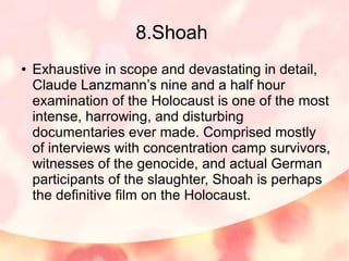 8.Shoah
● Exhaustive in scope and devastating in detail,
Claude Lanzmann’s nine and a half hour
examination of the Holocau...