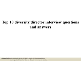 Top 10 diversity director interview questions
and answers
Useful materials: • interviewquestions360.com/free-ebook-145-interview-questions-and-answers
• interviewquestions360.com/free-ebook-top-18-secrets-to-win-every-job-interviews
 