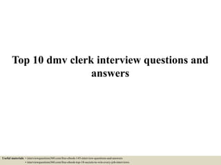 Top 10 dmv clerk interview questions and
answers
Useful materials: • interviewquestions360.com/free-ebook-145-interview-questions-and-answers
• interviewquestions360.com/free-ebook-top-18-secrets-to-win-every-job-interviews
 